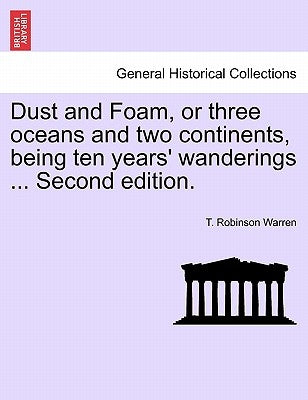 Dust and Foam, or Three Oceans and Two Continents, Being Ten Years' Wanderings ... Second Edition. by Warren, T. Robinson