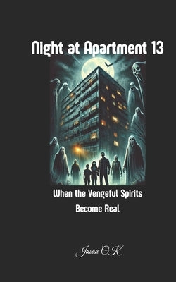 Night at Apartment 13: When the Vengeful Spirits Become Real Horror novel Haunted apartment Supernatural thriller Psychological horror Ghost encounter by Ck, Jason