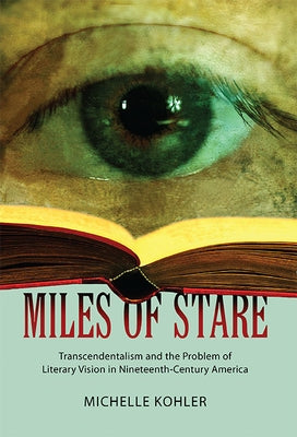 Miles of Stare: Transcendentalism and the Problem of Literary Vision in Nineteenth-Century America by Kohler, Michelle