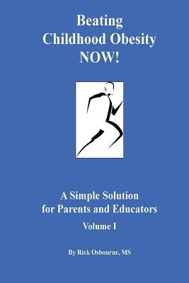 Beating Childhood Obesity Now!: A Simple Solution for Parents and Educators by Osbourne, Rick