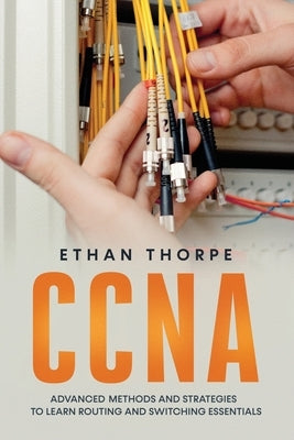 CCNA: Advanced Methods and Strategies To Learn Routing And Switching Essentials by Thorpe, Ethan