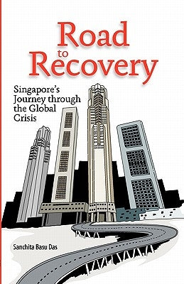 Road to Recovery: Singapore's Journey through the Global Crisis by Das, Sanchita Basu