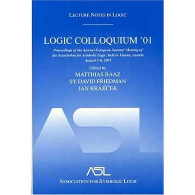 Logic Colloquium '01: Proceedings of the Annual European Summer Meeting of the Association for Symbolic Logic, Held in Vienna, Austria, August 6-11, 2 by Baaz, Matthias