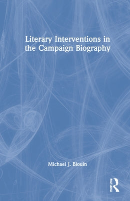 Literary Interventions in the Campaign Biography by Blouin, Michael J.