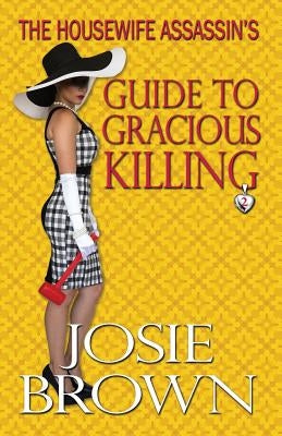 The Housewife Assassin's Guide to Gracious Killing by Brown, Josie