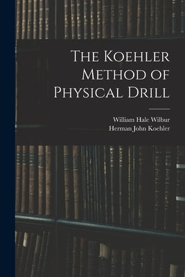 The Koehler Method of Physical Drill by Koehler, Herman John