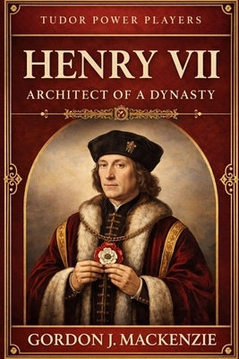Henry VII: Architect of a Dynasty by MacKenzie, Gordon J.