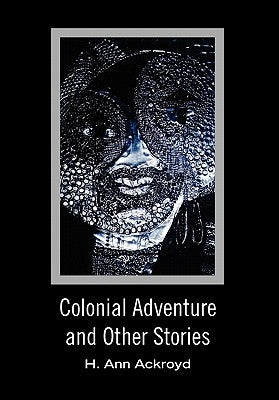 Colonial Adventure and Other Stories by Ackroyd, H. Ann