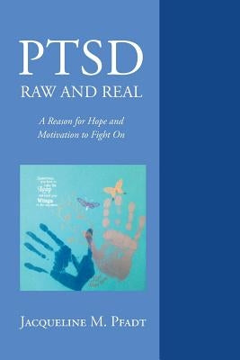 Ptsd Raw and Real: A Reason for Hope and Motivation to Fight on by Pfadt, Jacqueline M.