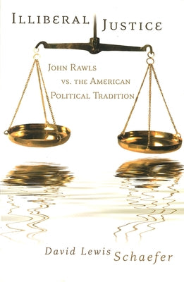 Illiberal Justice: John Rawls vs. the American Political Tradition by Schaefer, David Lewis