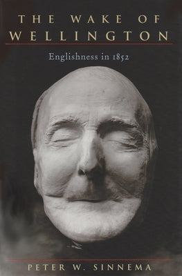 The Wake of Wellington: Englishness in 1852 by Sinnema, Peter W.