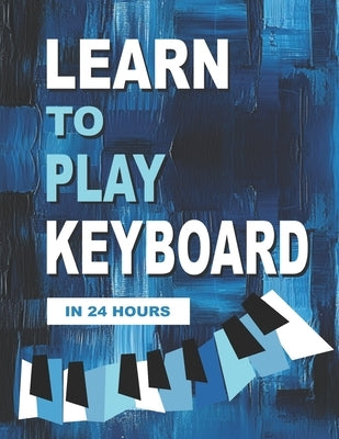 Learn to Play Keyboard in 24 Hours: Easy all-in one piano course for ADULTS, TEENS, KIDS Great for self teaching Lessons, theory, technique by Milnes, Heather