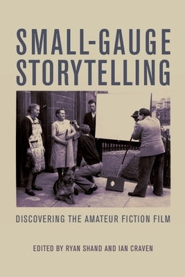 Small-Gauge Storytelling: Discovering the Amateur Fiction Film by Shand, Ryan