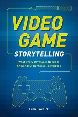 Video Game Storytelling: What Every Developer Needs to Know about Narrative Techniques by Skolnick, Evan