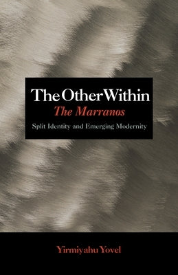 The Other Within: The Marranos: Split Identity and Emerging Modernity by Yovel, Yirmiyahu
