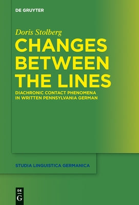 Changes Between the Lines: Diachronic Contact Phenomena in Written Pennsylvania German by Stolberg, Doris