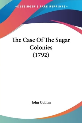 The Case Of The Sugar Colonies (1792) by Collins, John