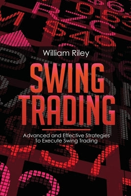 Swing Trading: Advanced and Effective Strategies To Execute Swing Trading by Riley, William