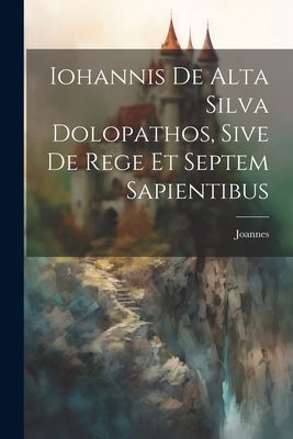 Iohannis de Alta Silva Dolopathos, Sive De Rege et Septem Sapientibus by Joannes