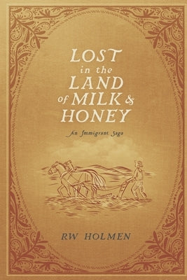 Lost in the Land of Milk and Honey: An Immigrant Saga by Holmen, Rw