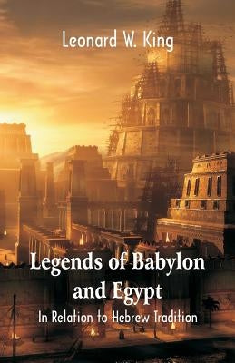 Legends Of Babylon And Egypt: In Relation To Hebrew Tradition by King, Leonard W.