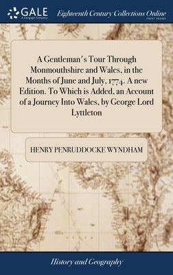A Gentleman's Tour Through Monmouthshire and Wales, in the Months of June and July, 1774. A new Edition. To Which is Added, an Account of a Journey In by Wyndham, Henry Penruddocke