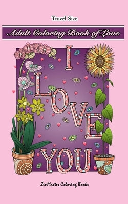 Adult Coloring Book of Love Travel Size: 5x8 Adult Coloring Book With Love Scenes and Designs, Love Quotes, Flowers, and More For Relaxation and Stres by Zenmaster Coloring Books