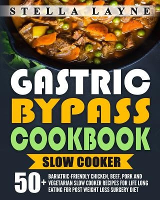 Gastric Bypass Cookbook: SLOW COOKER - 50+ Bariatric-Friendly Chicken, Beef, Pork and Vegetarian Slow Cooker Recipes for Life Long Eating for P by Layne, Stella