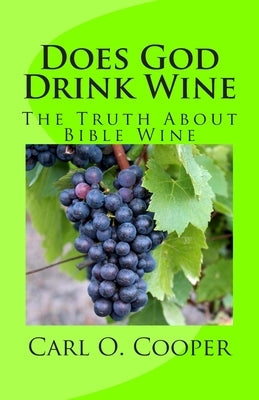 Does God Drink Wine: The Truth About Bible Wine by Cooper, Carl O.