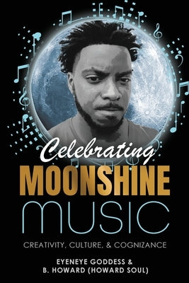 Celebrating Moonshine Music: Creativity, Culture & Cognizance by Goddess, Eyeneye