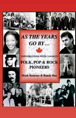 As The Years Go By ...: Conversations With Canada's Folk, Pop & Rock Pioneers by Kearney, Mark