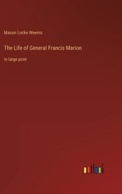The Life of General Francis Marion: in large print by Weems, Mason Locke