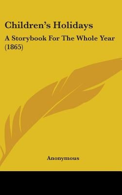 Children's Holidays: A Storybook For The Whole Year (1865) by Anonymous