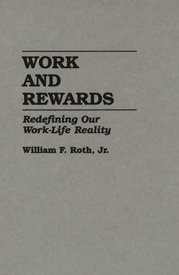 Work and Rewards: Redefining Our Work-Life Reality by Roth, William F.