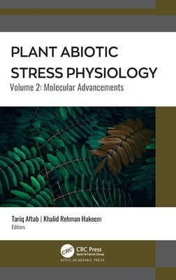 Plant Abiotic Stress Physiology: Volume 2: Molecular Advancements by Aftab, Tariq