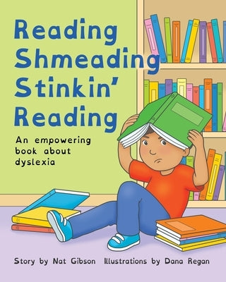 Reading Shmeading Stinkin' Reading: An empowering book about dyslexia by Regan, Dana