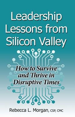 Leadership Lessons from Silicon Valley: How to Survive and Thrive in Disruptive Times by Morgan, Rebecca L.