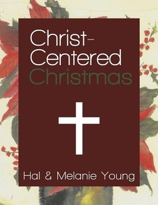 Christ-Centered Christmas: The Ultimate Guide to Celebrating a Christmas Your Family Will Never Forget by Young, Hal
