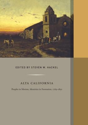 Alta California: Peoples in Motion, Identities in Formation Volume 2 by Hackel, Steven W.