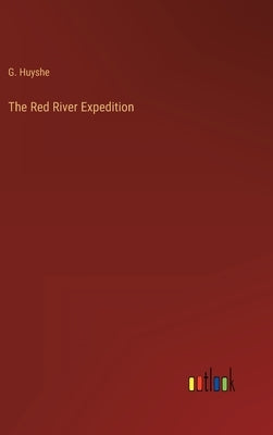 The Red River Expedition by Huyshe, G.