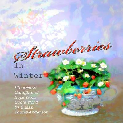 Strawberries in Winter: Illustrated thoughts of hope from God's Word by Susan Young-Anderson by Young-Anderson, Susan