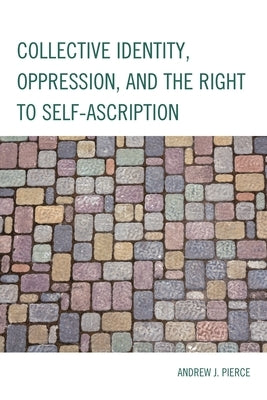 Collective Identity, Oppression, and the Right to Self-Ascription by Pierce, Andrew J.