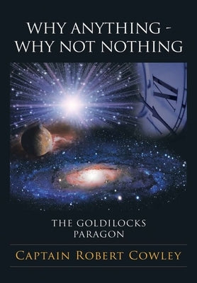 Why Anything - Why Not Nothing: The Goldilocks Paragon by Cowley, Captain Robert