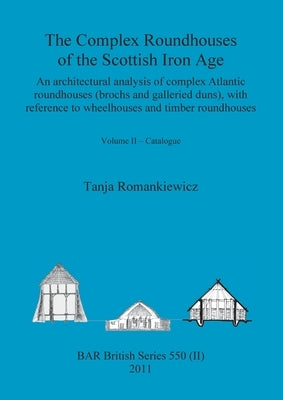 The Complex Roundhouses of the Scottish Iron Age, Volume II by Romankiewicz, Tanja