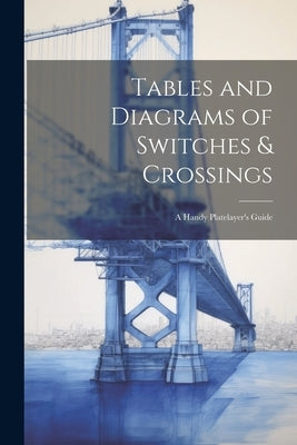 Tables and Diagrams of Switches & Crossings: A Handy Platelayer's Guide by Anonymous