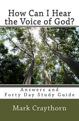 How can I Hear the Voice of God?: Answers and Forty Day Study Guide by Craythorn, Mark