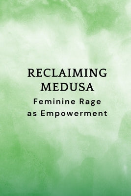 Reclaiming Medusa: Feminine Rage as Empowerment by Muir, Nichole