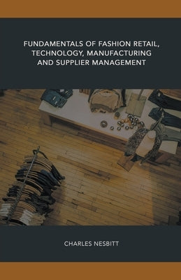 Fundamentals of Fashion Retail, Technology, Manufacturing and Supplier Management by Nesbitt, Charles