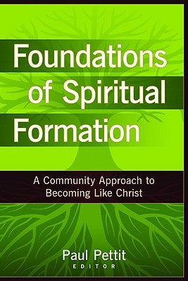 Foundations of Spiritual Formation: A Community Approach to Becoming Like Christ by Pettit, Paul