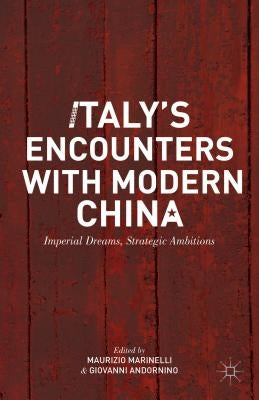 Italy's Encounters with Modern China: Imperial Dreams, Strategic Ambitions by Marinelli, M.